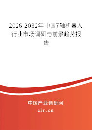 2026-2032年中國(guó)7軸機(jī)器人行業(yè)市場(chǎng)調(diào)研與前景趨勢(shì)報(bào)告