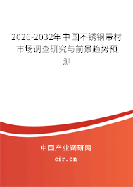 2026-2032年中國不銹鋼帶材市場調(diào)查研究與前景趨勢預(yù)測