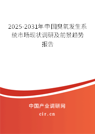 2025-2031年中國臭氧發(fā)生系統(tǒng)市場現(xiàn)狀調(diào)研及前景趨勢報(bào)告