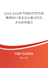 2024-2030年中國(guó)船用方位角推進(jìn)器行業(yè)發(fā)展全面調(diào)研及未來趨勢(shì)報(bào)告