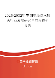 2026-2032年中國電纜防水接頭行業(yè)發(fā)展研究與前景趨勢報告 2026-2032年中國電纜防水接頭行業(yè)發(fā)展研究與前景趨勢報告