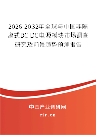 2026-2032年全球與中國非隔離式DC DC電源模塊市場調(diào)查研究及前景趨勢預測報告 2026-2032年全球與中國非隔離式DC DC電源模塊市場調(diào)查研究及前景趨勢預測報告
