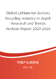 Global Lithium-ion Battery Recycling Industry In-Depth Research and Trends Analysis Report 2020-2026 Global Lithium-ion Battery Recycling Industry In-Depth Research and Trends Analysis Report 2020-2026