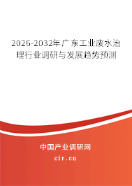 2026-2032年廣東工業(yè)廢水治理行業(yè)調研與發(fā)展趨勢預測 2026-2032年廣東工業(yè)廢水治理行業(yè)調研與發(fā)展趨勢預測