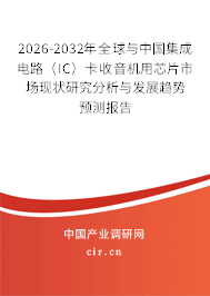 2026-2032年全球與中國(guó)集成電路（IC）卡收音機(jī)用芯片市場(chǎng)現(xiàn)狀研究分析與發(fā)展趨勢(shì)預(yù)測(cè)報(bào)告