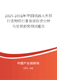 2025-2031年中國(guó)機(jī)器人外部行走地軌行業(yè)發(fā)展現(xiàn)狀分析與前景趨勢(shì)預(yù)測(cè)報(bào)告