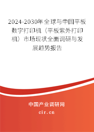 2024-2030年全球與中國平板數(shù)字打印機(jī)（平板紫外打印機(jī)）市場現(xiàn)狀全面調(diào)研與發(fā)展趨勢報告