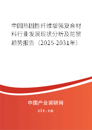 中國熱固性纖維增強復(fù)合材料行業(yè)發(fā)展現(xiàn)狀分析及前景趨勢報告（2025-2031年）