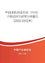 中國柔性制造系統(tǒng)（FMS）市場調(diào)研與趨勢分析報告（2026-2032年）