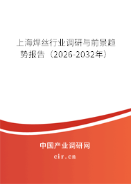 上海焊絲行業(yè)調(diào)研與前景趨勢報(bào)告（2026-2032年）