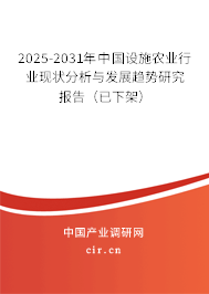 2025-2031年中國設施農業(yè)行業(yè)現(xiàn)狀分析與發(fā)展趨勢研究報告(已下架) 2025-2031年中國設施農業(yè)行業(yè)現(xiàn)狀分析與發(fā)展趨勢研究報告(已下架)