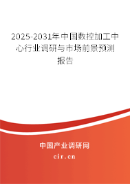 2025-2031年中國數(shù)控加工中心行業(yè)調(diào)研與市場(chǎng)前景預(yù)測(cè)報(bào)告 2025-2031年中國數(shù)控加工中心行業(yè)調(diào)研與市場(chǎng)前景預(yù)測(cè)報(bào)告