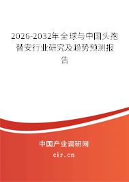 2026-2032年全球與中國頭孢替安行業(yè)研究及趨勢預(yù)測報告 2026-2032年全球與中國頭孢替安行業(yè)研究及趨勢預(yù)測報告