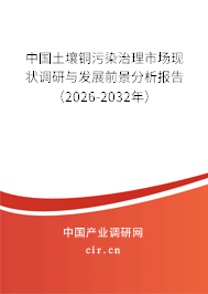 中國土壤銅污染治理市場現狀調研與發(fā)展前景分析報告（2026-2032年）