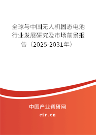 全球與中國無人機固態(tài)電池行業(yè)發(fā)展研究及市場前景報告（2025-2031年）