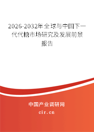 2026-2032年全球與中國下一代代糖市場研究及發(fā)展前景報告 2026-2032年全球與中國下一代代糖市場研究及發(fā)展前景報告