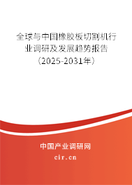 全球與中國橡膠板切割機行業(yè)調(diào)研及發(fā)展趨勢報告（2025-2031年）