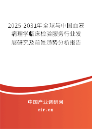 2025-2031年全球與中國血液病理學臨床檢驗服務行業(yè)發(fā)展研究及前景趨勢分析報告