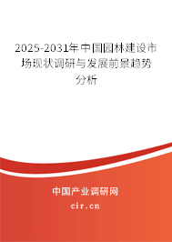 2025-2031年中國園林建設市場現狀調研與發(fā)展前景趨勢分析 2025-2031年中國園林建設市場現狀調研與發(fā)展前景趨勢分析
