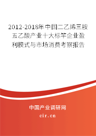 2012-2018年中國二乙烯三胺五乙酸產(chǎn)業(yè)十大標竿企業(yè)盈利模式與市場消費考察報告