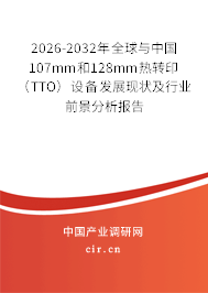 2026-2032年全球與中國107mm和128mm熱轉(zhuǎn)?。═TO）設(shè)備發(fā)展現(xiàn)狀及行業(yè)前景分析報(bào)告
