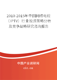 2010-2015年中國(guó)網(wǎng)絡(luò)電視（IPTV）行業(yè)投資策略分析及競(jìng)爭(zhēng)戰(zhàn)略研究咨詢報(bào)告