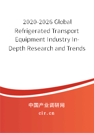 2020-2026 Global Refrigerated Transport Equipment Industry In-Depth Research and Trends Forecast Report
