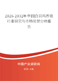 2026-2032年中國白羽雞養(yǎng)殖行業(yè)研究與市場前景分析報告