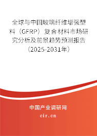 全球與中國玻璃纖維增強(qiáng)塑料（GFRP）復(fù)合材料市場研究分析及前景趨勢(shì)預(yù)測(cè)報(bào)告（2025-2031年）