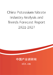 China Potassium Nitrate Industry Analysis and Trends Forecast Report 2021-2027