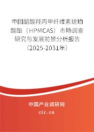 中國醋酸羥丙甲纖維素琥珀酸酯（HPMCAS）市場調(diào)查研究與發(fā)展前景分析報告（2025-2031年）