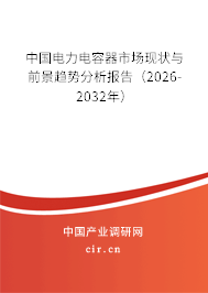 中國電力電容器市場現(xiàn)狀與前景趨勢分析報(bào)告(2026-2032年) 中國電力電容器市場現(xiàn)狀與前景趨勢分析報(bào)告(2026-2032年)