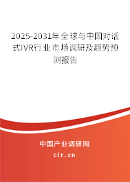 2025-2031年全球與中國對話式IVR行業(yè)市場調研及趨勢預測報告