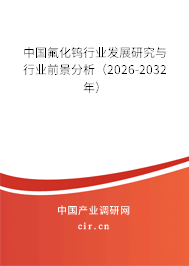 中國(guó)氟化鎢行業(yè)發(fā)展研究與行業(yè)前景分析（2026-2032年）