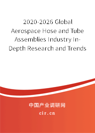 2020-2026 Global Aerospace Hose and Tube Assemblies Industry In-Depth Research and Trends Report 2020-2026 Global Aerospace Hose and Tube Assemblies Industry In-Depth Research and Trends Report