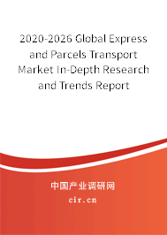 2020-2026 Global Express and Parcels Transport Market In-Depth Research and Trends Report 2020-2026 Global Express and Parcels Transport Market In-Depth Research and Trends Report