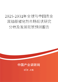 2025-2031年全球與中國(guó)貴金屬鉑基催化劑市場(chǎng)現(xiàn)狀研究分析及發(fā)展前景預(yù)測(cè)報(bào)告