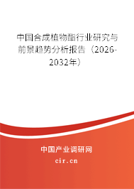 中國合成植物酯行業(yè)研究與前景趨勢分析報告（2026-2032年）