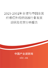 2025-2031年全球與中國金屬纖維紅外線燃燒器行業(yè)發(fā)展調(diào)研及前景分析報(bào)告