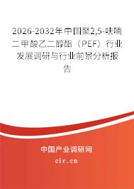 2026-2032年中國(guó)聚2,5-呋喃二甲酸乙二醇酯（PEF）行業(yè)發(fā)展調(diào)研與行業(yè)前景分析報(bào)告