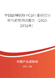 中國嵌埋銅塊PCB行業(yè)研究分析與趨勢預(yù)測報告（2025-2031年）