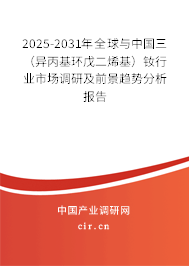 2025-2031年全球與中國三（異丙基環(huán)戊二烯基）釹行業(yè)市場調(diào)研及前景趨勢分析報(bào)告