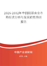 2026-2032年中國(guó)銅基合金市場(chǎng)現(xiàn)狀分析與發(fā)展趨勢(shì)預(yù)測(cè)報(bào)告