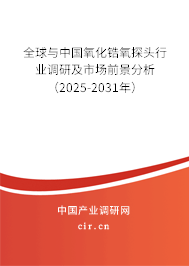 全球與中國氧化鋯氧探頭行業(yè)調(diào)研及市場前景分析（2025-2031年）
