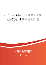 2026-2032年中國(guó)野營(yíng)刀市場(chǎng)研究與行業(yè)前景分析報(bào)告