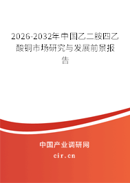 2026-2032年中國乙二胺四乙酸銅市場研究與發(fā)展前景報告 2026-2032年中國乙二胺四乙酸銅市場研究與發(fā)展前景報告