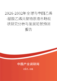 2026-2032年全球與中國乙烯-醋酸乙烯共聚物原液市場(chǎng)現(xiàn)狀研究分析與發(fā)展前景預(yù)測(cè)報(bào)告
