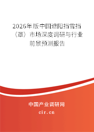 2026年版中國遮陽擋雪擋(罩)市場深度調(diào)研與行業(yè)前景預(yù)測報(bào)告 2026年版中國遮陽擋雪擋(罩)市場深度調(diào)研與行業(yè)前景預(yù)測報(bào)告