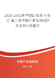 2026-2032年中國2-氨基-5-氯-2'-氟二苯甲酮行業(yè)發(fā)展回顧及走勢分析報告 2026-2032年中國2-氨基-5-氯-2'-氟二苯甲酮行業(yè)發(fā)展回顧及走勢分析報告