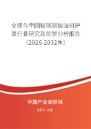 全球與中國玻璃鋼抽油機護罩行業(yè)研究及前景分析報告(2026-2032年) 全球與中國玻璃鋼抽油機護罩行業(yè)研究及前景分析報告(2026-2032年)